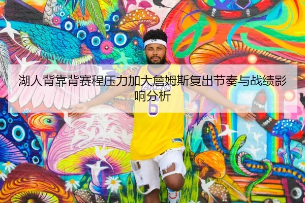 湖人背靠背赛程压力加大詹姆斯复出节奏与战绩影响分析